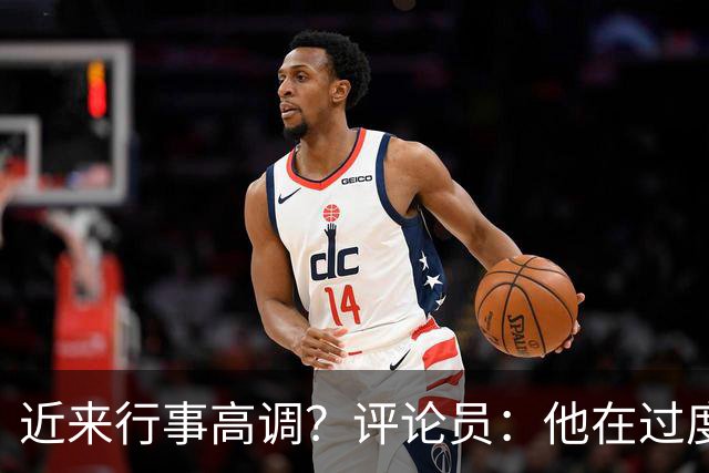 近来行事高调？评论员：他在过度扮演球队老大，其实他还没那么老