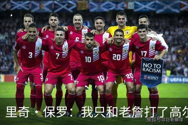 里奇·保罗：我只和老詹打了高尔夫还没谈过未来 别相信任何报道